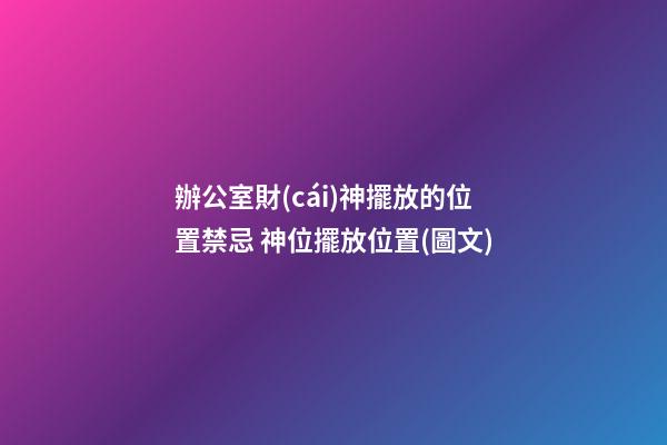 辦公室財(cái)神擺放的位置禁忌 神位擺放位置(圖文)